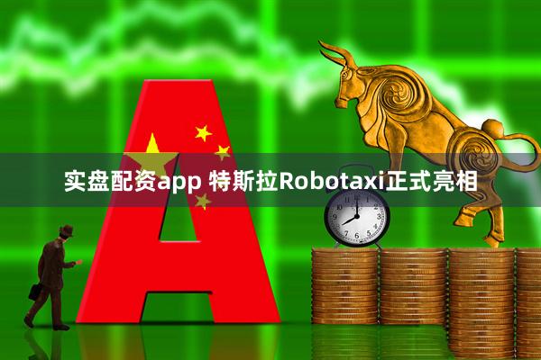 实盘配资app 特斯拉Robotaxi正式亮相