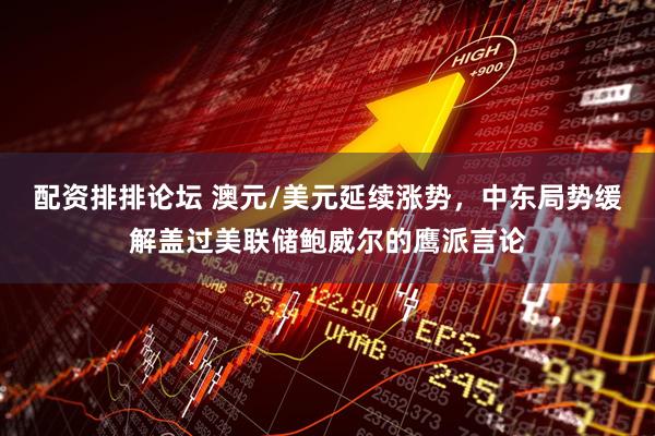 配资排排论坛 澳元/美元延续涨势，中东局势缓解盖过美联储鲍威尔的鹰派言论