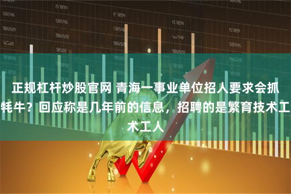 正规杠杆炒股官网 青海一事业单位招人要求会抓野牦牛？回应称是几年前的信息，招聘的是繁育技术工人